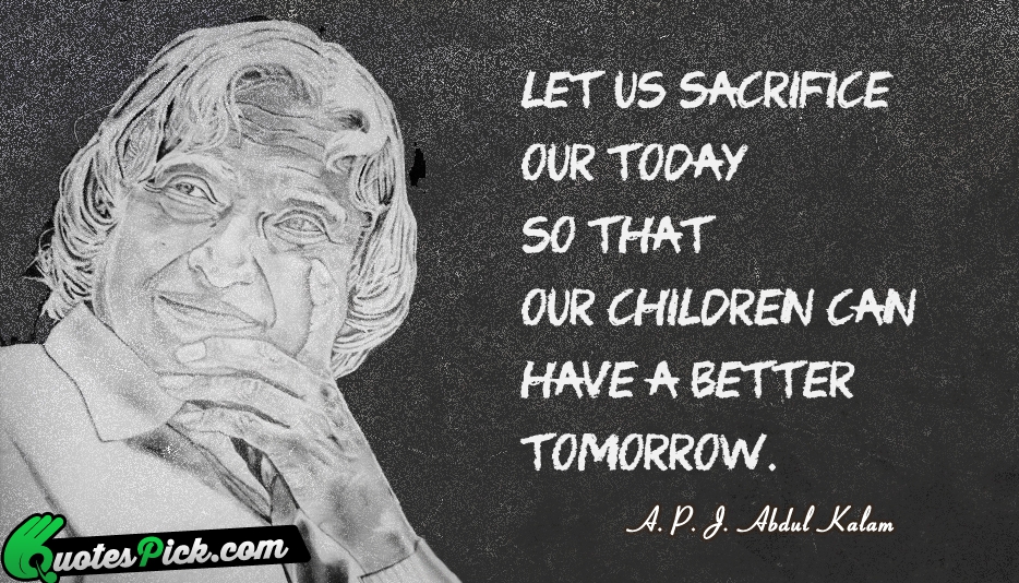 Let Us Sacrifice Our Today So Quote by A P J Abdul Kalam