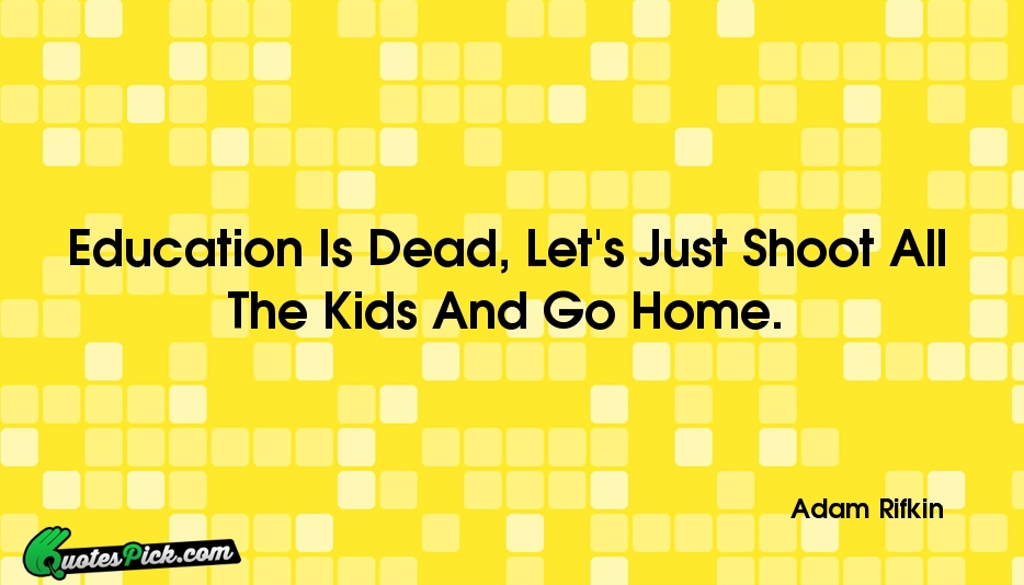 Education Is Dead Lets Just Shoot Quote by Adam Rifkin