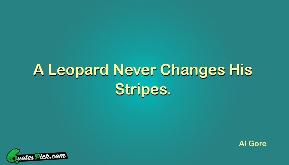 A Leopard Never Changes His Stripes Quote by Al Gore