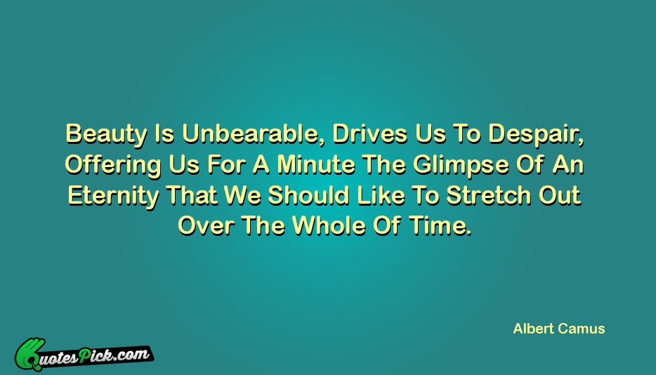Beauty Is Unbearable Drives Us To Quote by Albert Camus