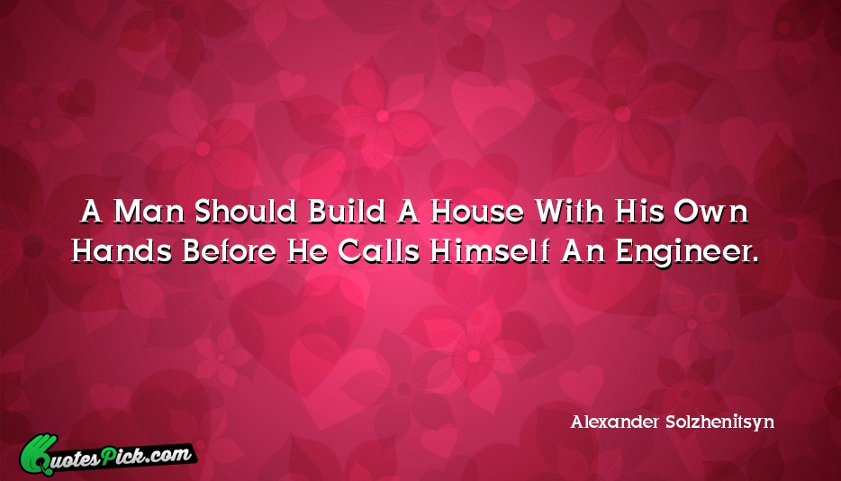 A Man Should Build A House Quote by Alexander Solzhenitsyn