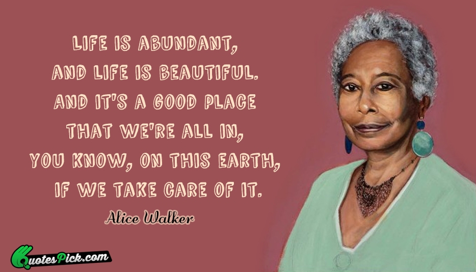 Life Is Abundant And Life Is Quote by Alice Walker