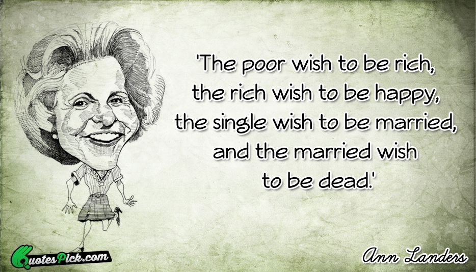 The Poor Wish To Be Rich  Quote by Ann Landers