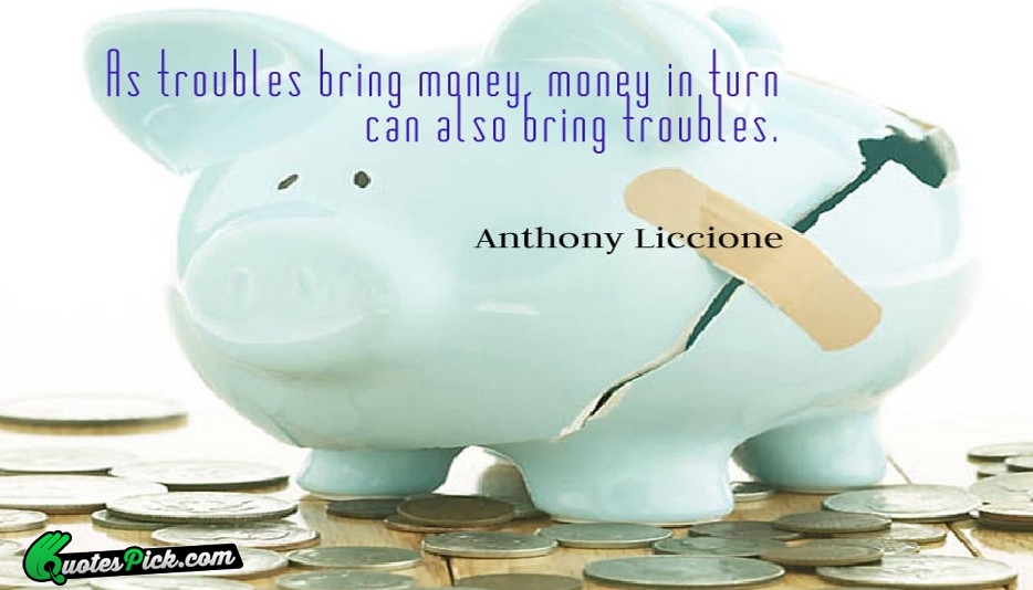 As Troubles Bring Money Money In Quote by Anthony Liccione