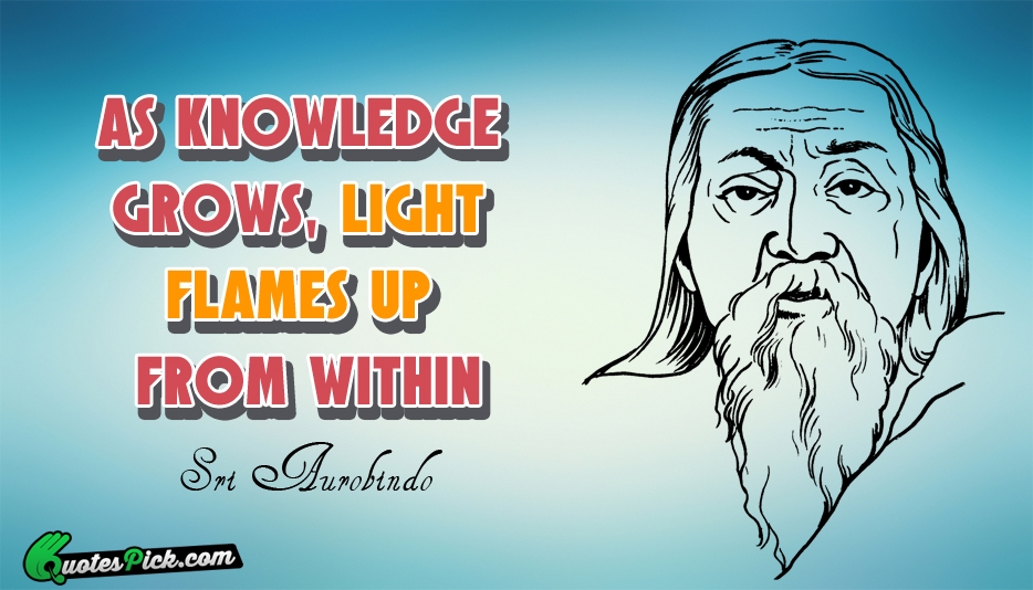 As Knowledge Grows Light Flames Up Quote by Aurobindo Ghose