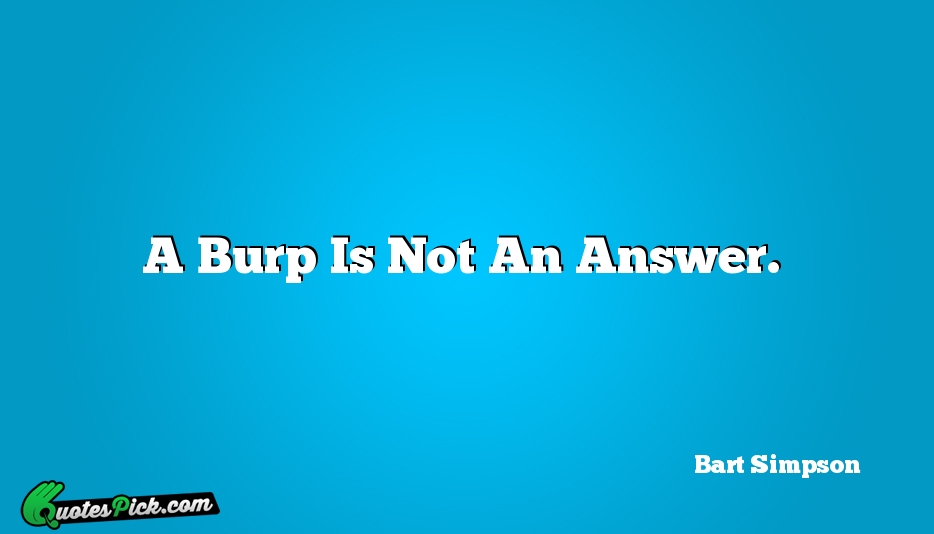A Burp Is Not An Answer Quote by Bart Simpson