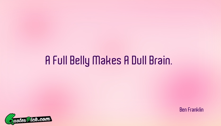 A Full Belly Makes A Dull Quote by Ben Franklin