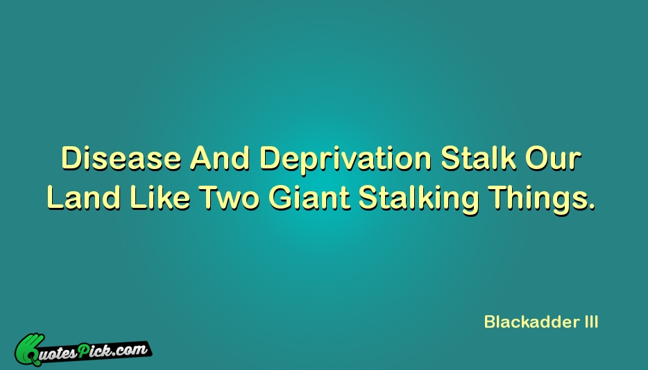 Disease And Deprivation Stalk Our Land Quote by Blackadder III