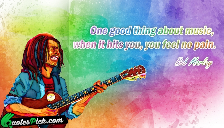 One Good Thing About Music When Quote by Bob Marley
