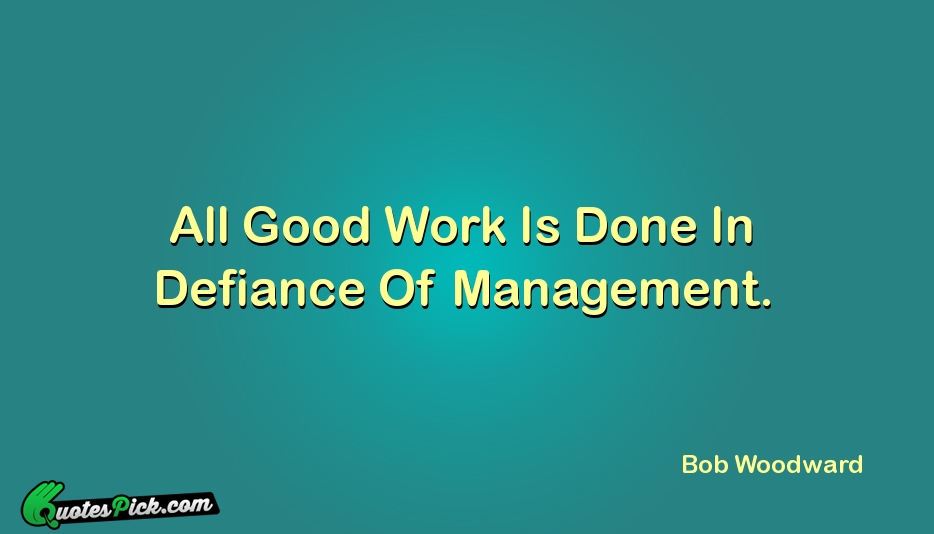 All Good Work Is Done In Quote by Bob Woodward