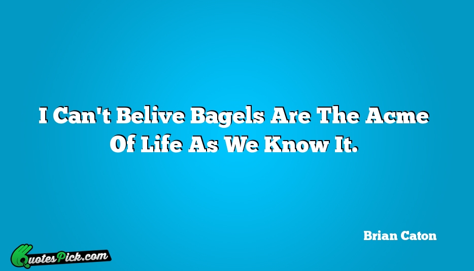 I Cant Belive Bagels Are The Quote by Brian Caton