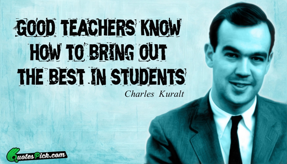 Good Teachers Know How To Bring Quote by Charles Kuralt