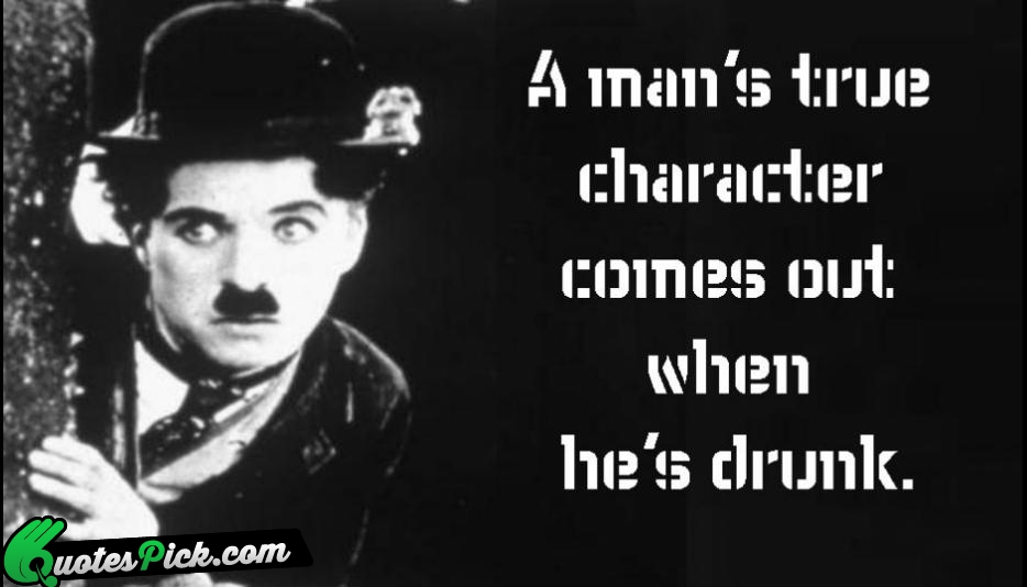 A Mans True Character Comes Out Quote by Charlie Chaplin