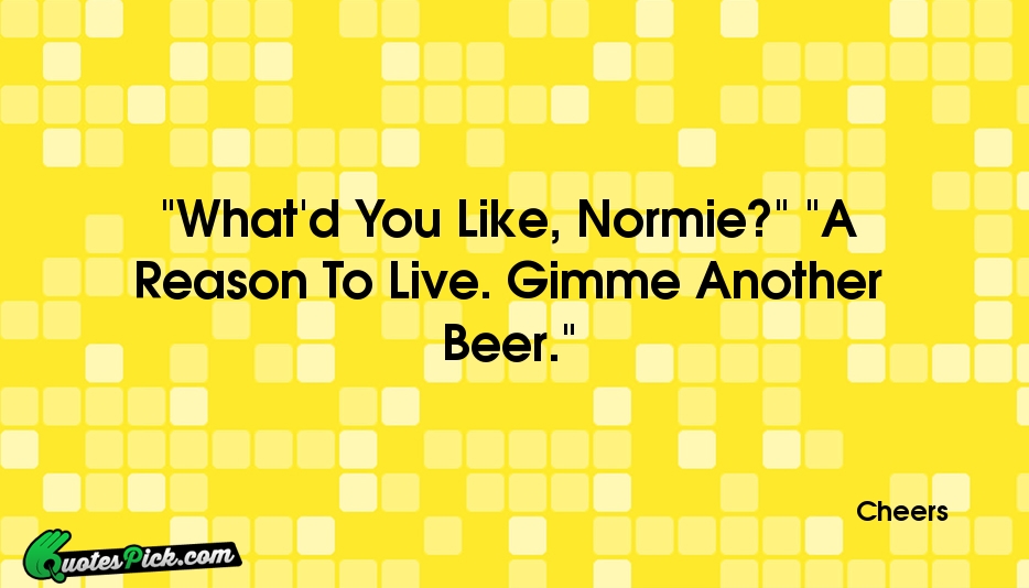 Whatd You Like Normie A Reason Quote by Cheers