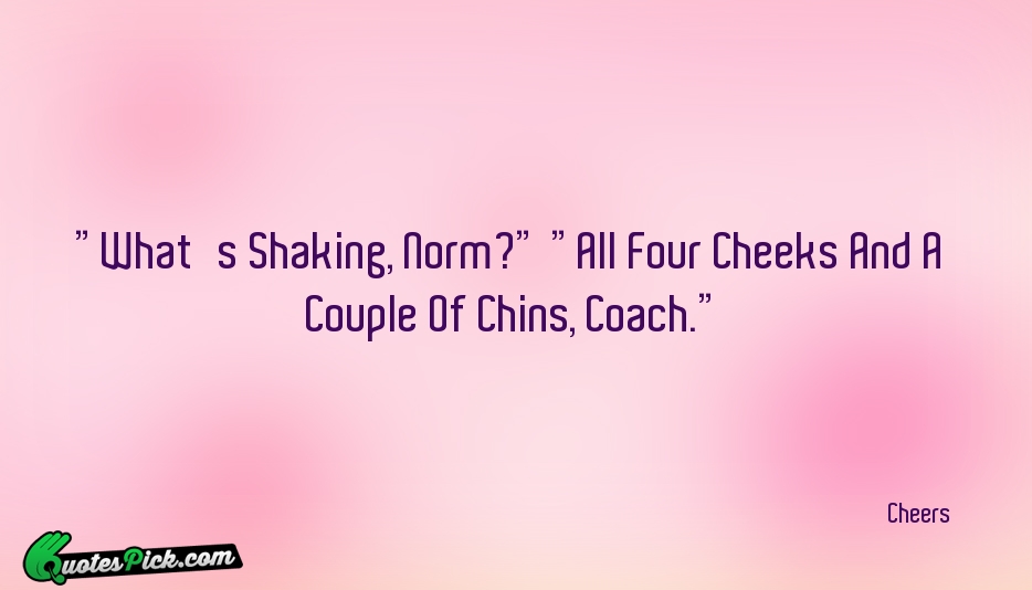 Whats Shaking Norm All Four Cheeks Quote by Cheers