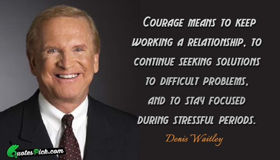 Courage Means To Keep Working A Quote by Denis Waitley