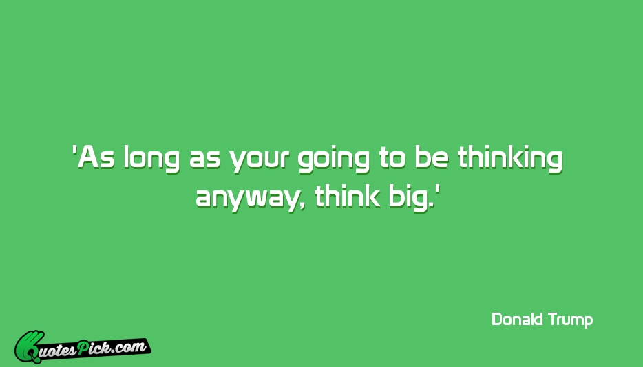 As Long As Your Going To Quote by Donald Trump