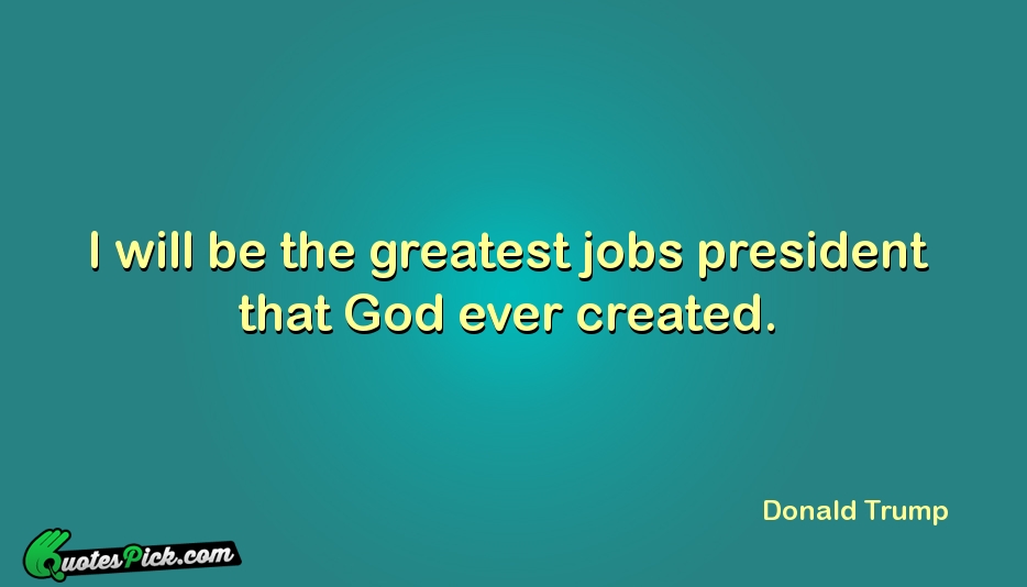 I Will Be The Greatest Jobs Quote by Donald Trump