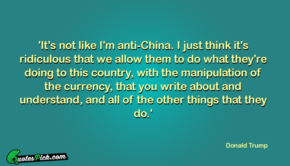 Its Not Like Im Anti China I Quote by Donald Trump