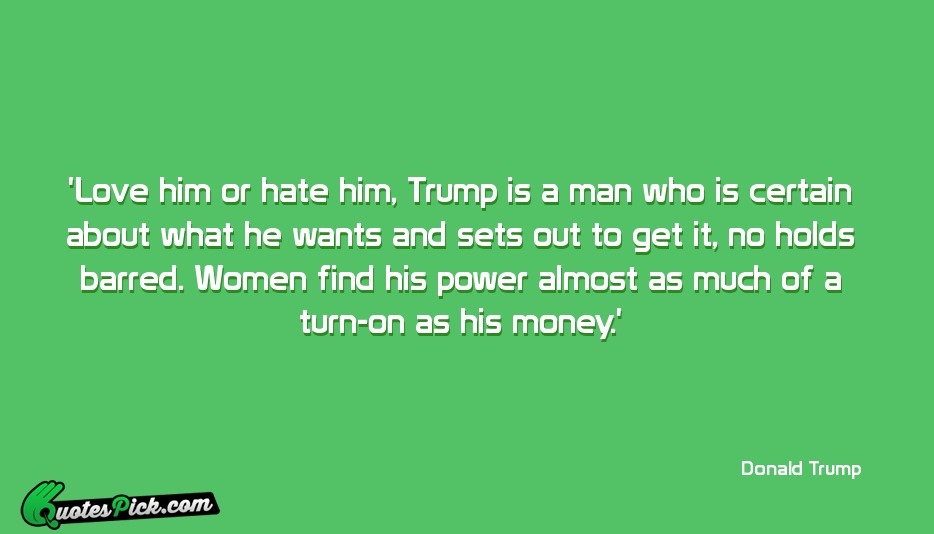 Love Him Or Hate Him Trump Quote by Donald Trump