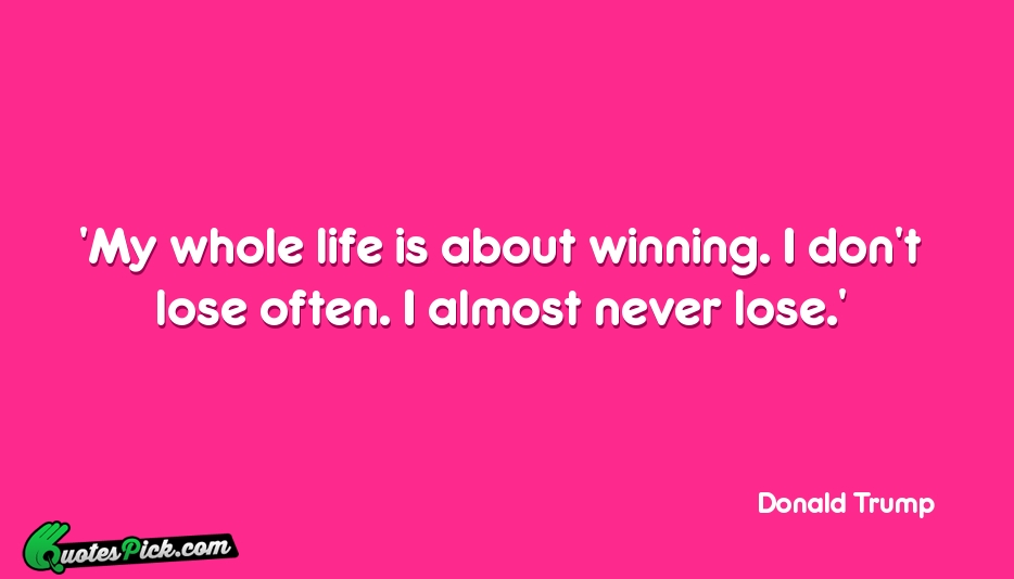My Whole Life Is About Winning Quote by Donald Trump