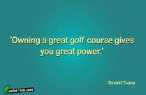 Owning A Great Golf Course Gives You Great Power Quote