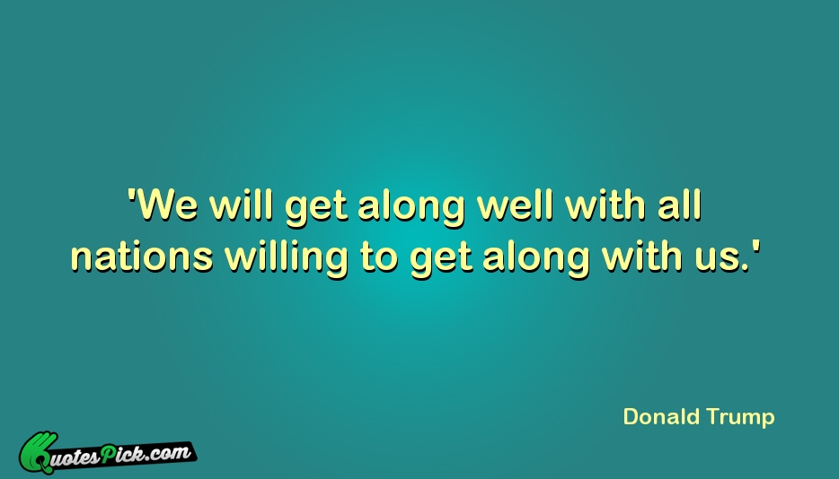 We Will Get Along Well With Quote by Donald Trump