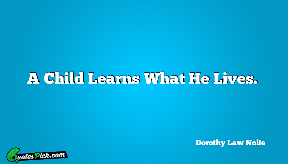 A Child Learns What He Lives Quote by Dorothy Law Nolte