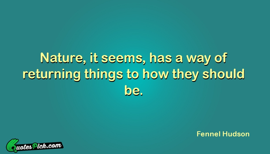 Nature It Seems Has A Way Quote by Fennel Hudson