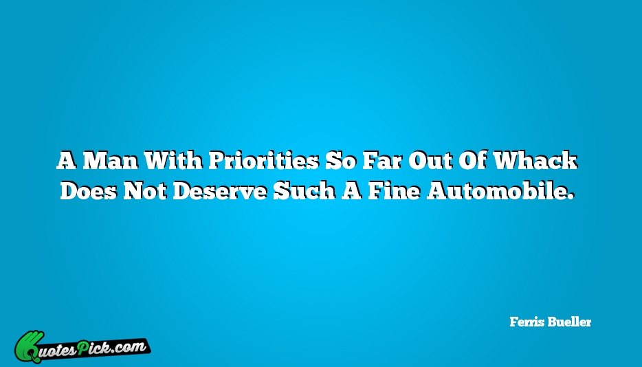 A Man With Priorities So Far Quote by Ferris Bueller