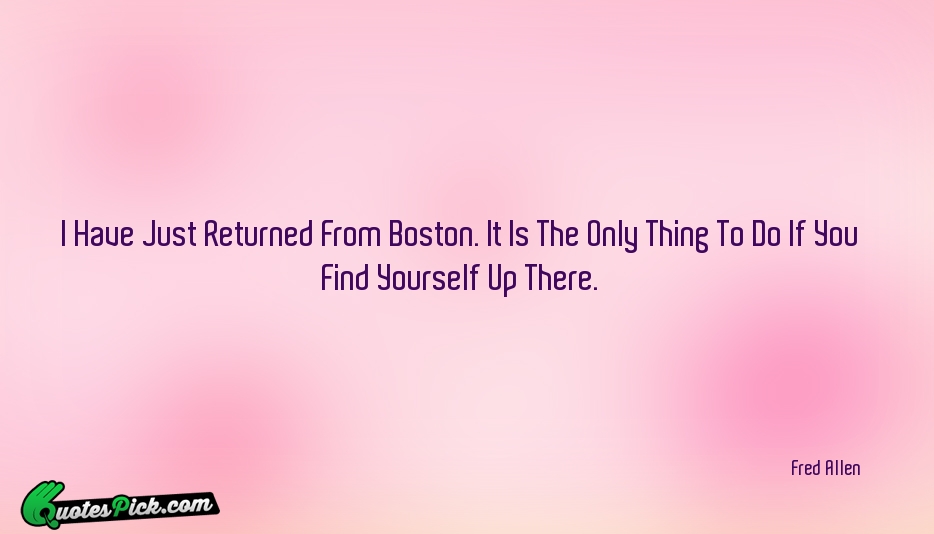 I Have Just Returned From Boston Quote by Fred Allen