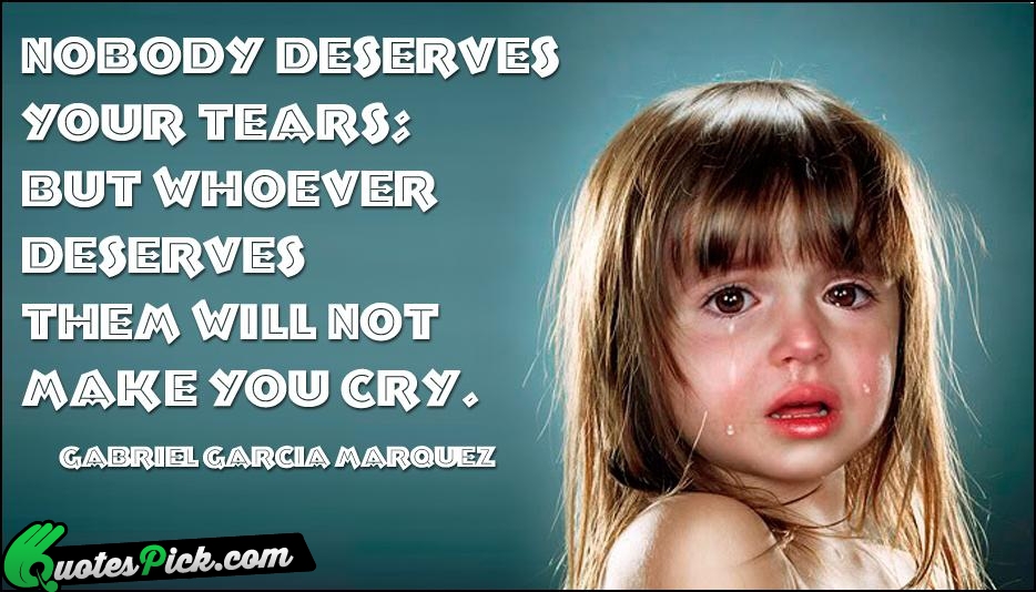 Nobody Deserves 
Your Tears 
But Whoever Quote by Gabriel Garcia Marquez