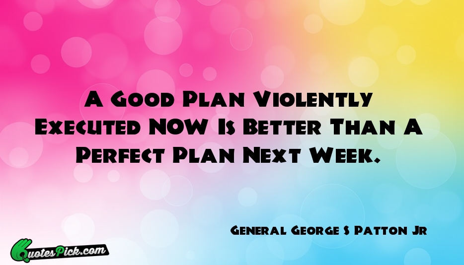 A Good Plan Violently Executed NOW Quote by General George S Patton Jr