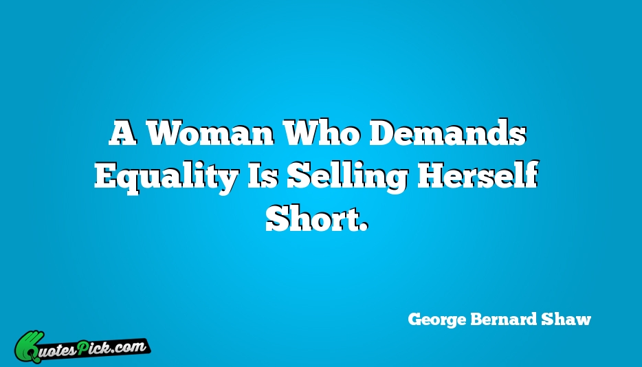 A Woman Who Demands Equality Is Quote by George Bernard Shaw