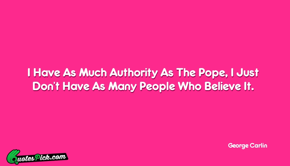 I Have As Much Authority As Quote by George Carlin