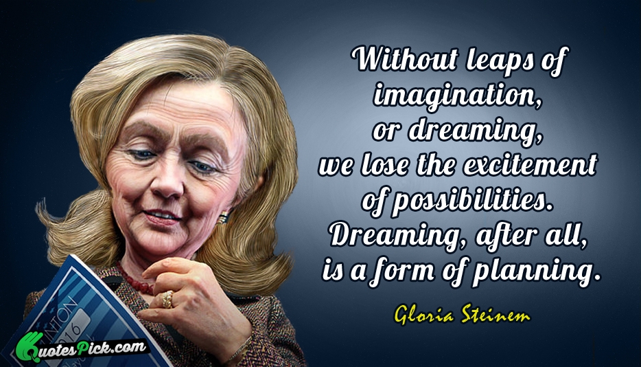 Without Leaps Of Imagination Or Dreaming  Quote by Gloria Steinem