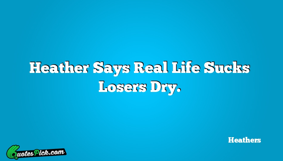 Heather Says Real Life Sucks Losers Quote by Heathers