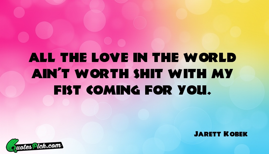 ALL THE LOVE IN THE WORLD Quote by Jarett Kobek