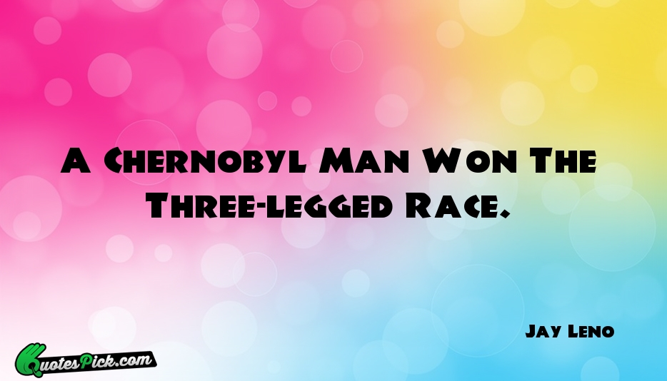 A Chernobyl Man Won The Three Legged Quote by Jay Leno