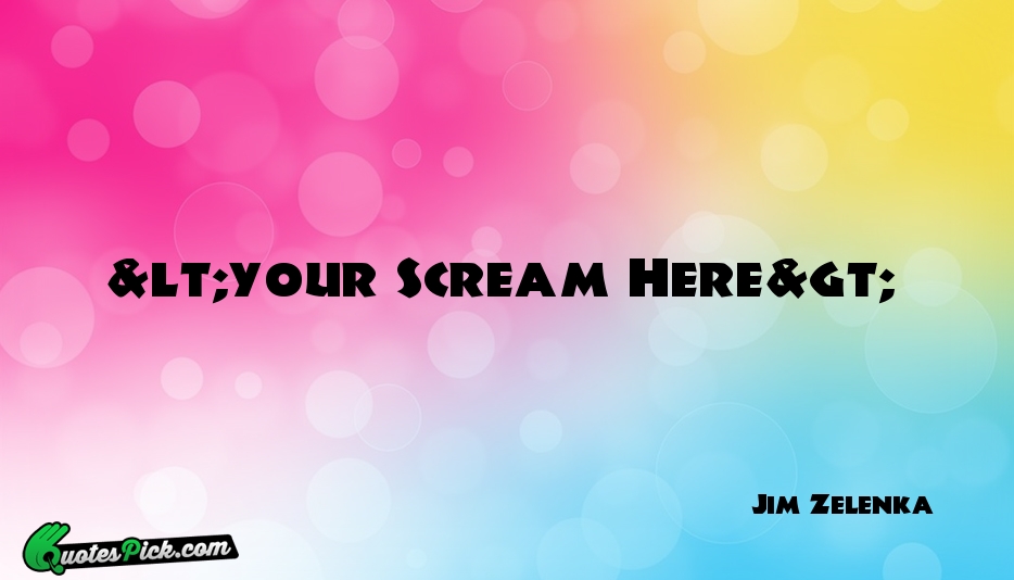 Your Scream Here Quote by Jim Zelenka