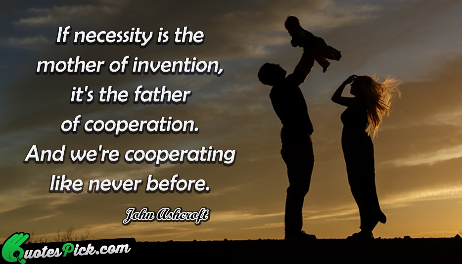 If Necessity Is The Mother Of Quote by John Ashcroft