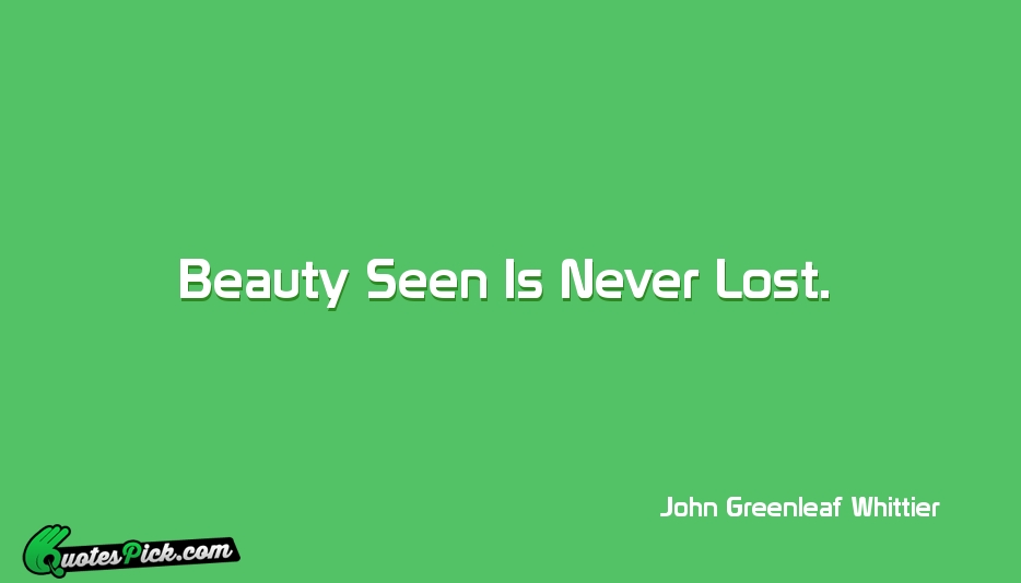 Beauty Seen Is Never Lost Quote by John Greenleaf Whittier