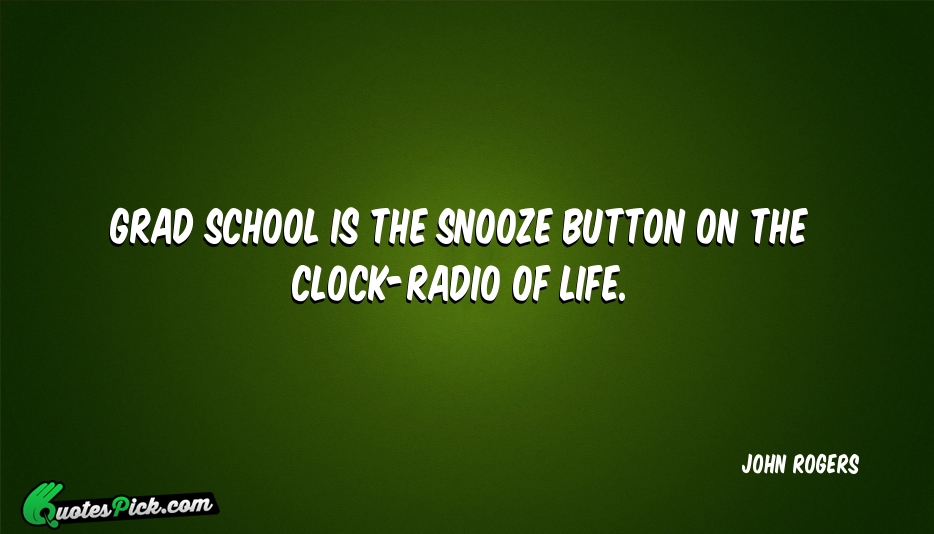 Grad School Is The Snooze Button Quote by John Rogers