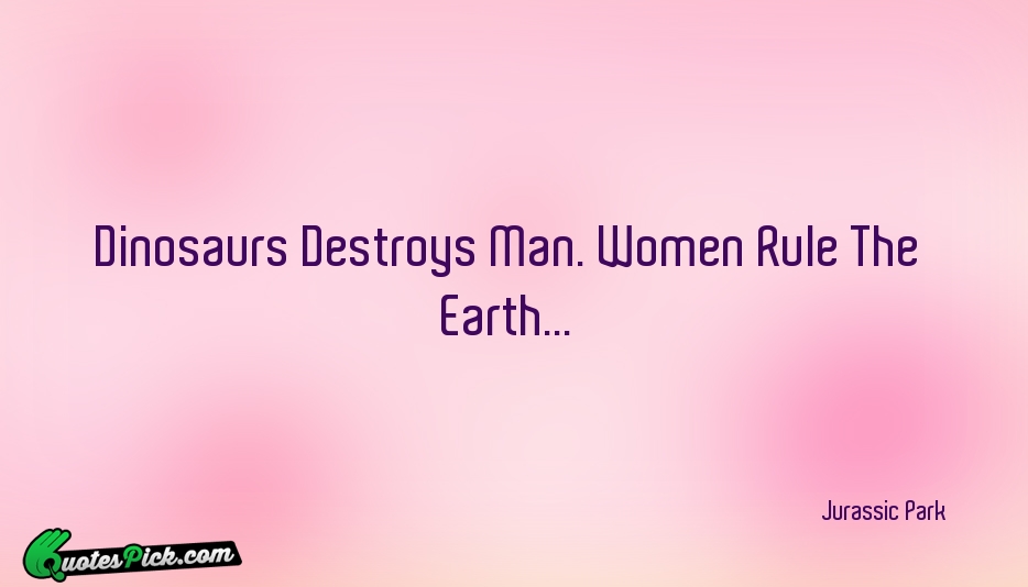 Dinosaurs Destroys Man Women Rule The Quote by Jurassic Park