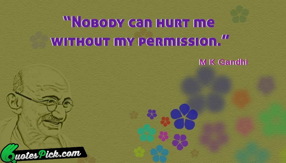 Nobody Can Hurt Me Without My Quote by Mahatma Gandhi