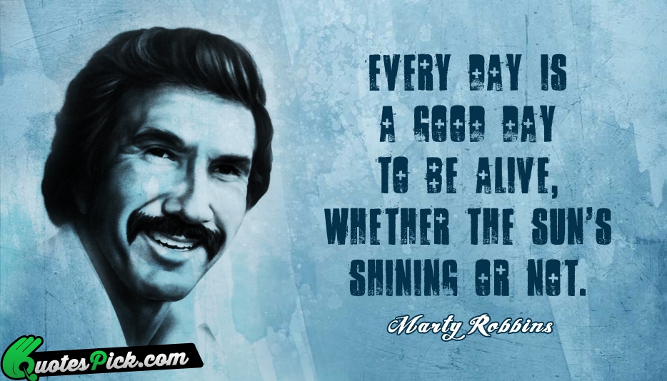 Every Day Is A Good Day Quote by Marty Robbins