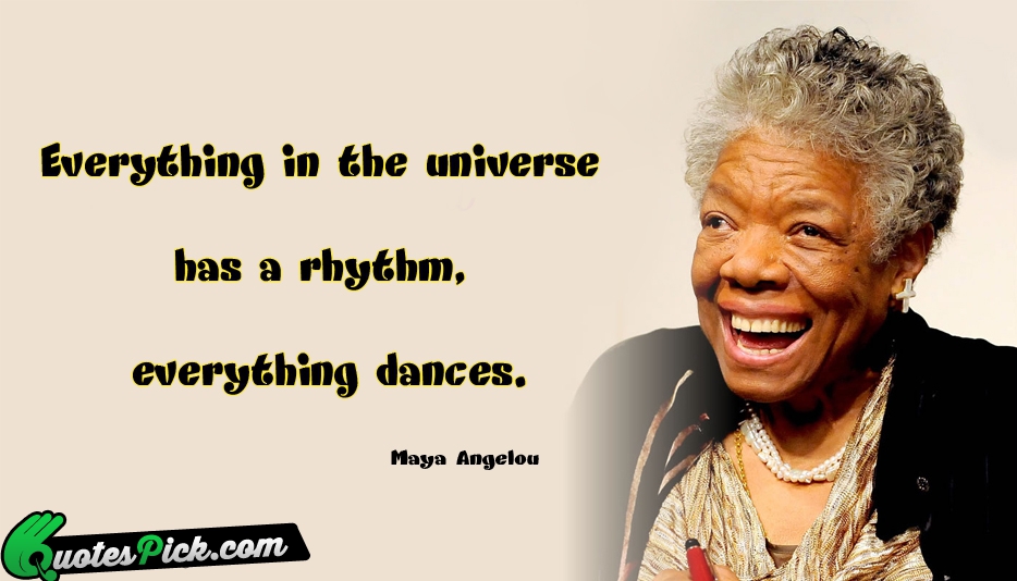 Everything In The Universe Has A Quote by Maya Angelou