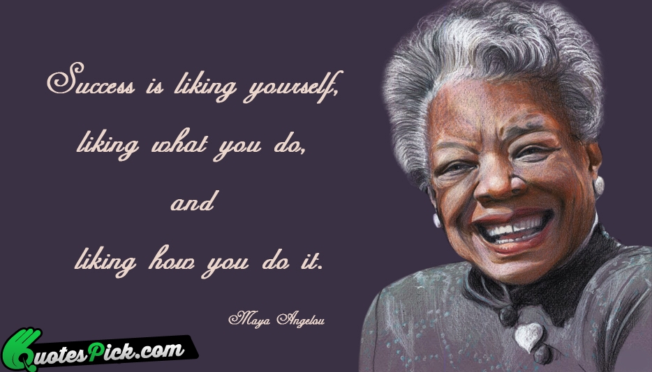 Success Is Liking Yourself Liking What Quote by Maya Angelou