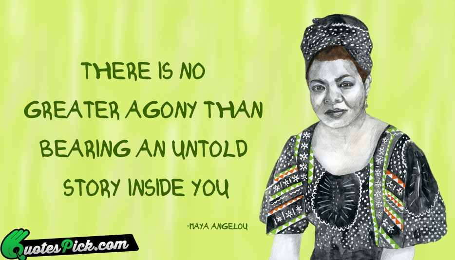 There Is No Greater Agony Than Quote by Maya Angelou