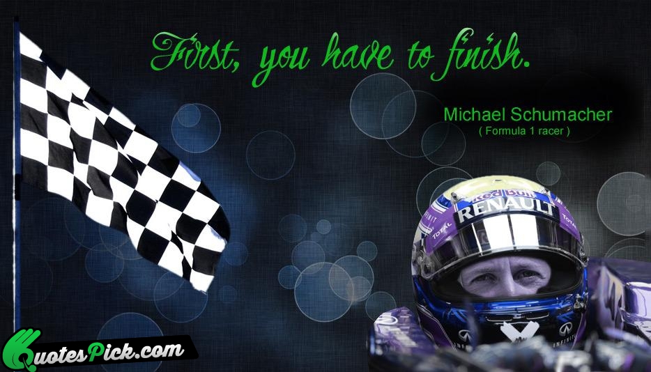 First You Have To Finish Quote by Michael Schumacher